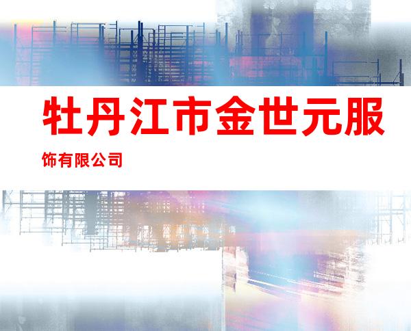 牡丹江市金世元服饰有限公司