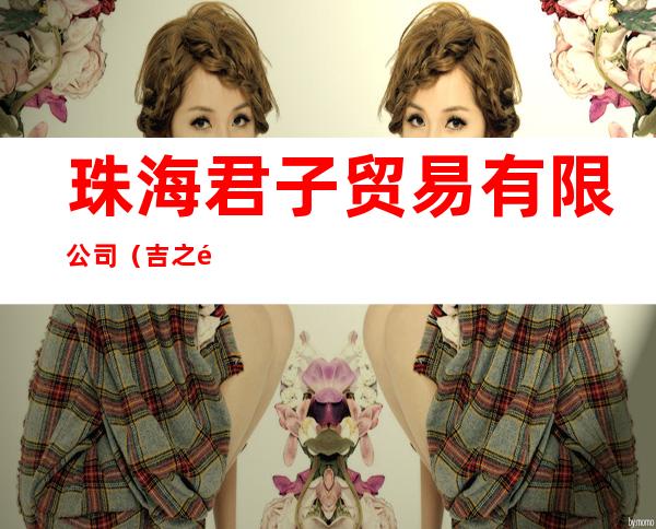 珠海君子贸易有限公司(吉之郎妇婴连锁超市)