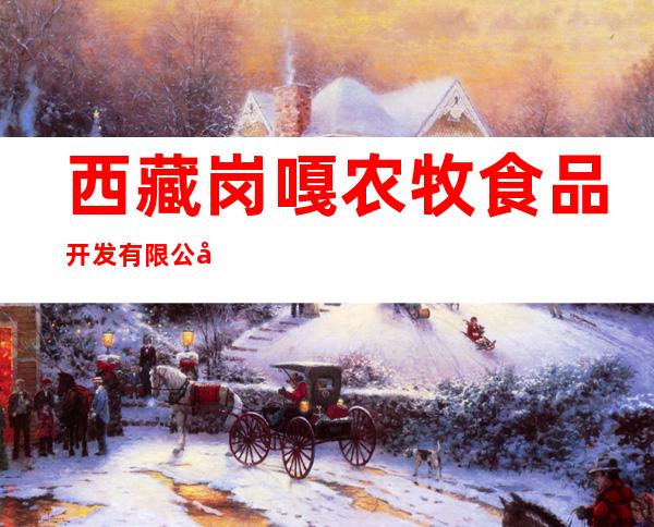 西藏岗嘎农牧食品开发有限公司