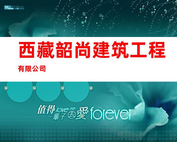 西藏韶尚建筑工程有限公司